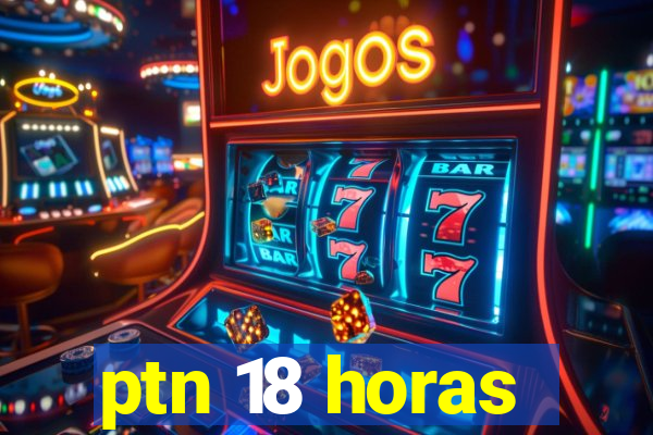 ptn 18 horas